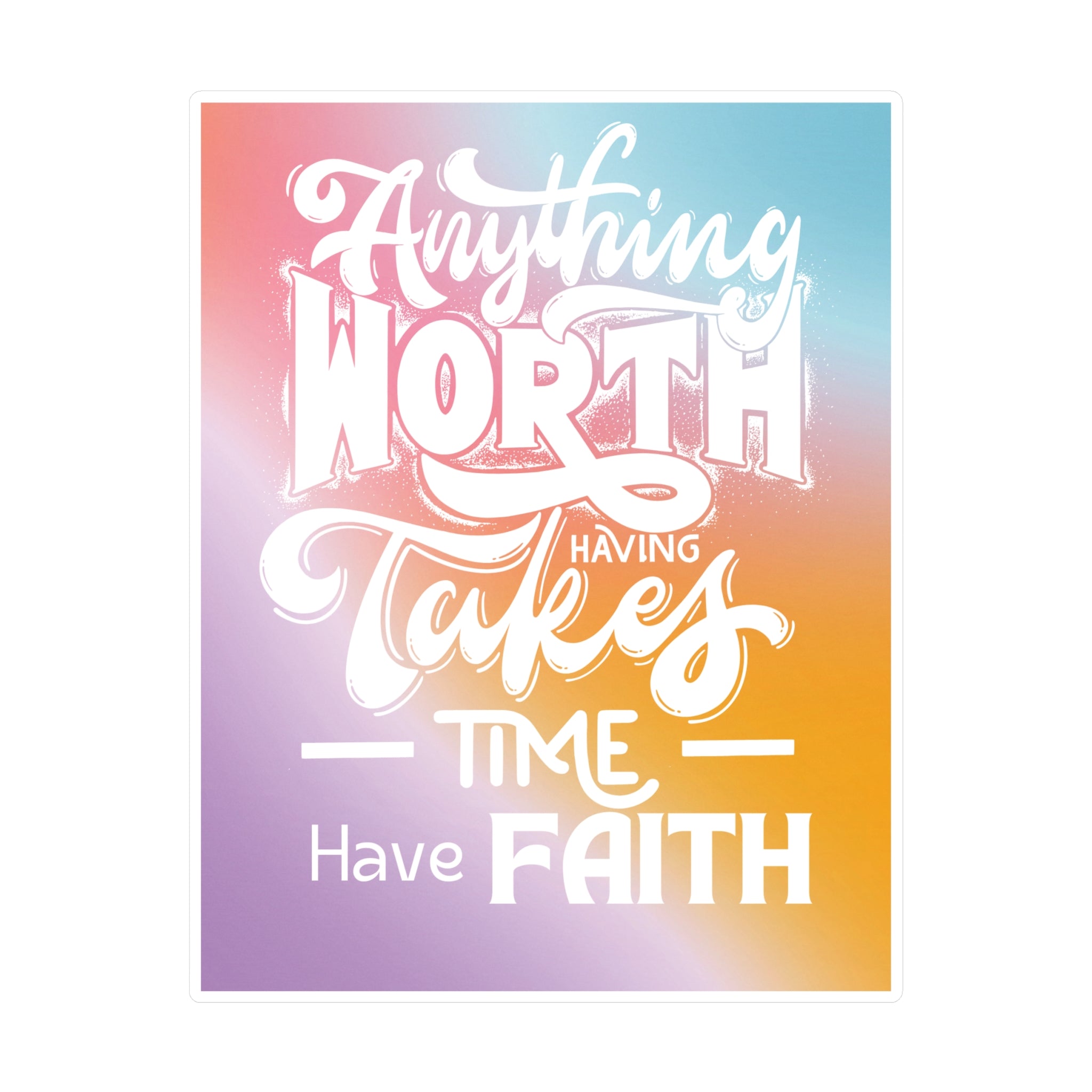 Anything Worth Having Takes Time, Have Faith Kiss-Cut Decal