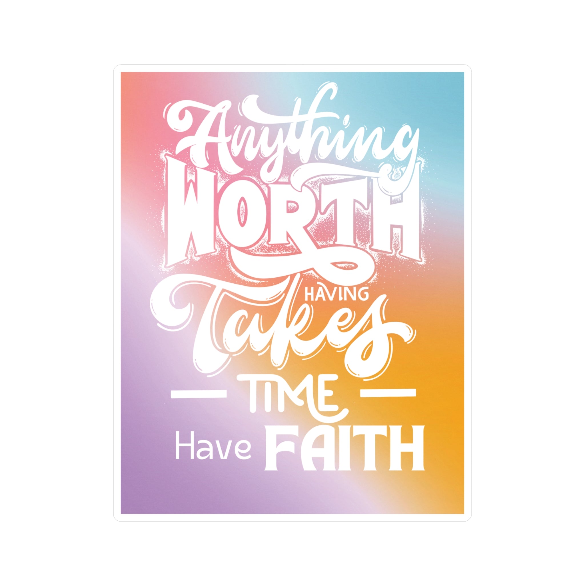 Anything Worth Having Takes Time, Have Faith Kiss-Cut Decal