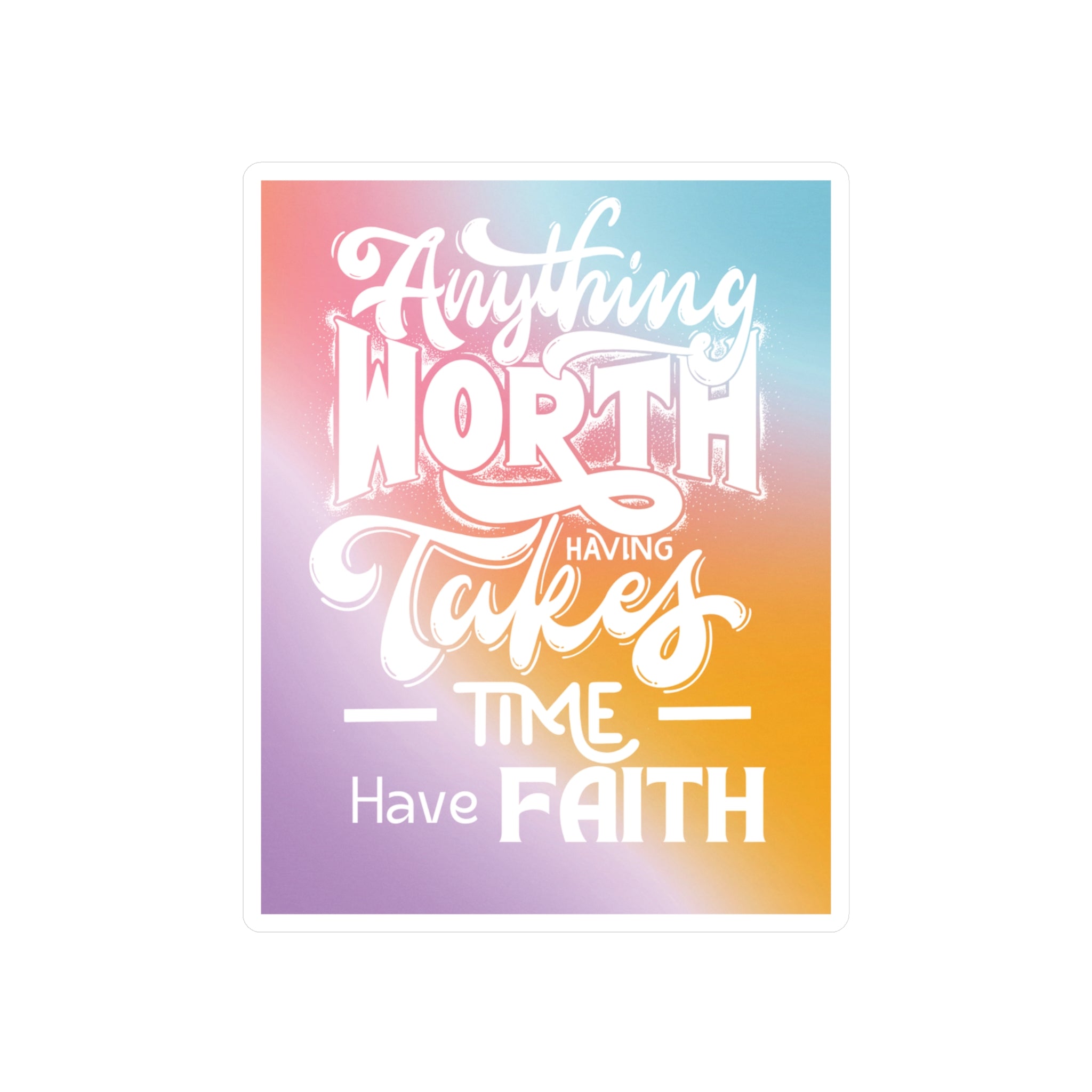 Anything Worth Having Takes Time, Have Faith Kiss-Cut Decal