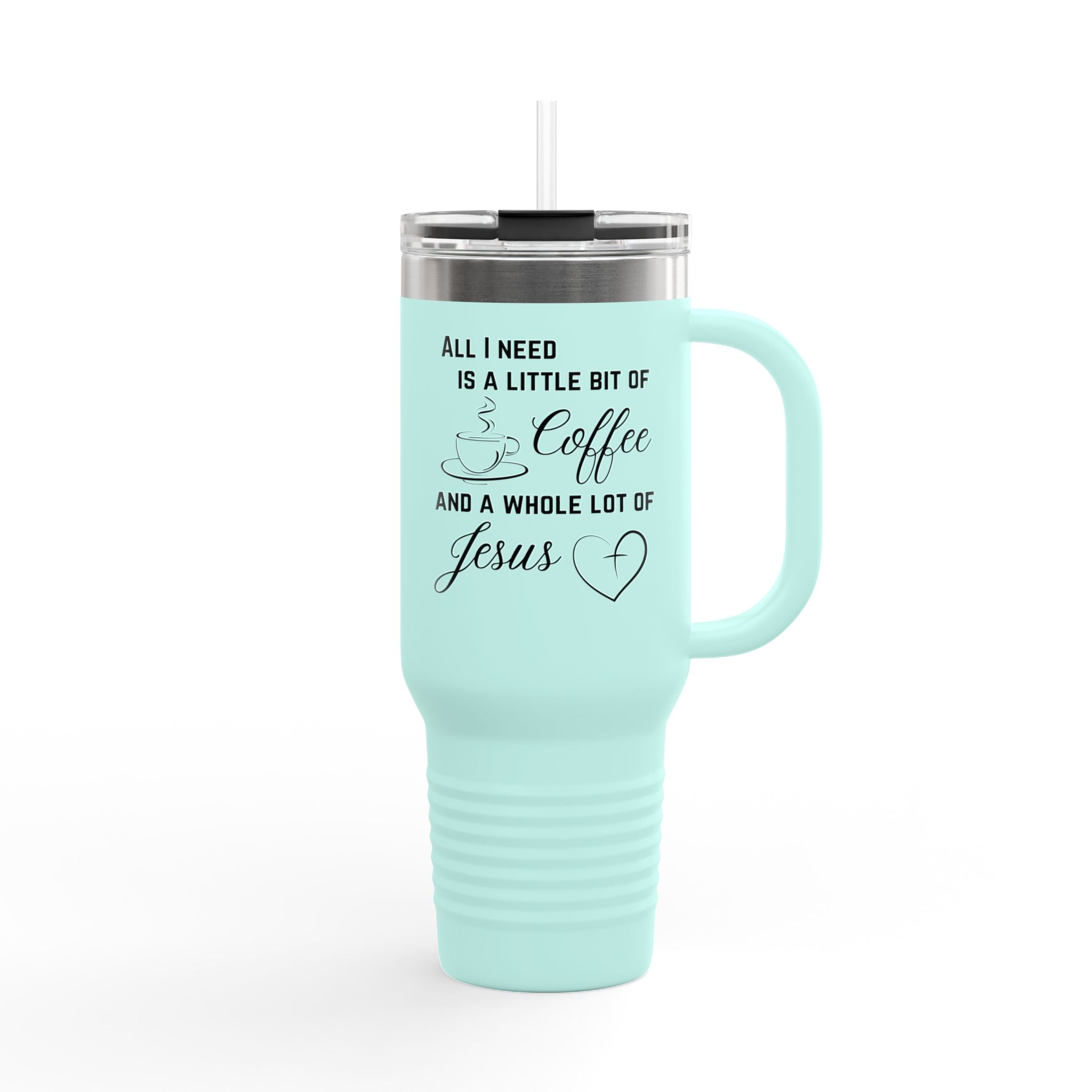 All Is Need I A Little Bit Of Coffee And A Whole Lot Of Jesus 40oz Insulated Travel Mug