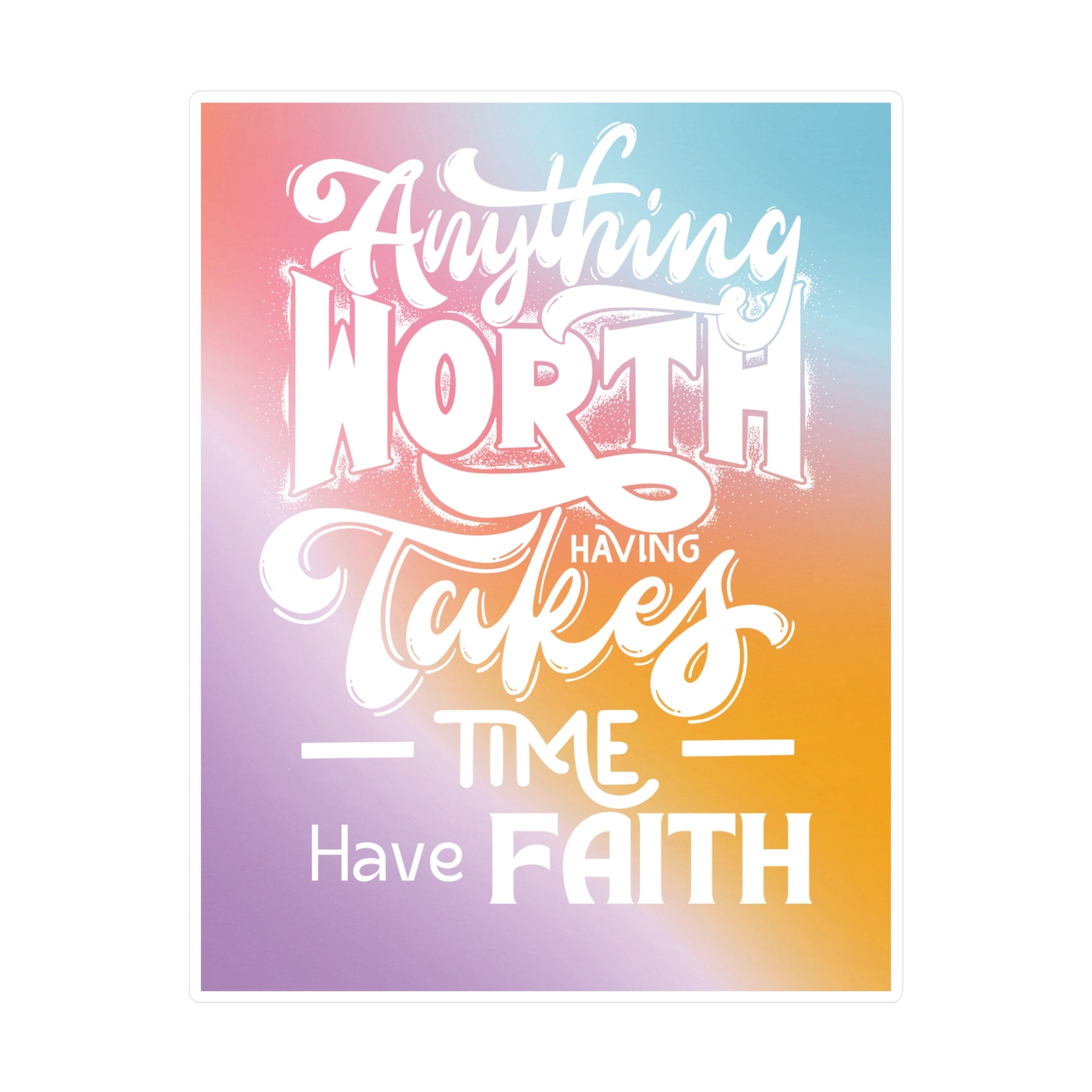 Anything Worth Having Takes Time, Have Faith Kiss-Cut Decal - My Faith My Father