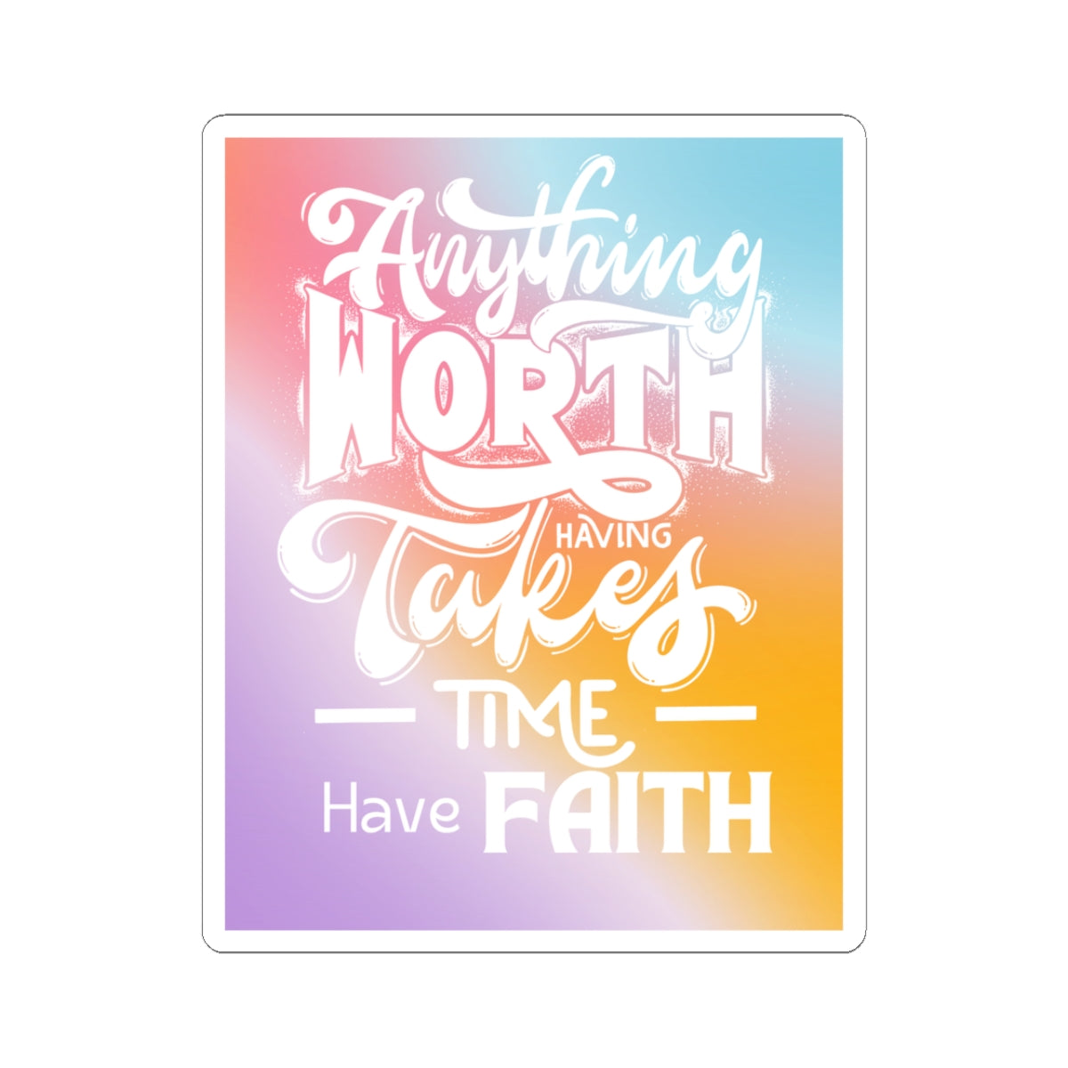 Anything Worth Having Takes Time, Have Faith Kiss-Cut Stickers