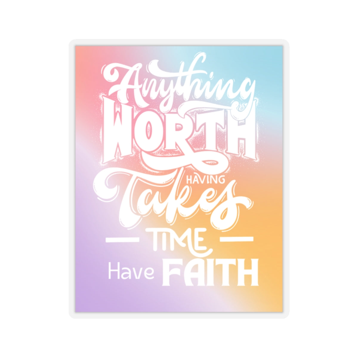 Anything Worth Having Takes Time, Have Faith Kiss-Cut Stickers